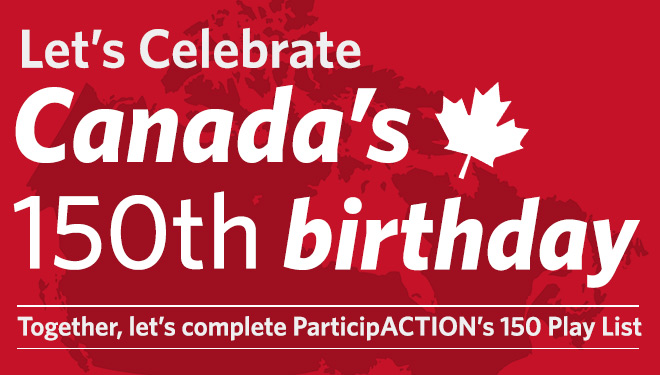  Let's Celebrate Canada's 150th Birthday - ParticipACTION's 150 Play List